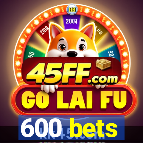 600 bets